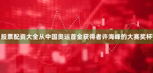股票配资大全从中国奥运首金获得者许海峰的大赛奖杯