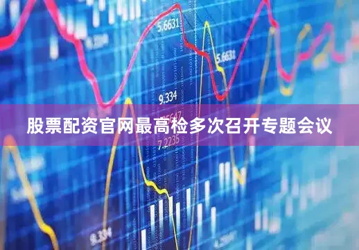 股票配资官网最高检多次召开专题会议