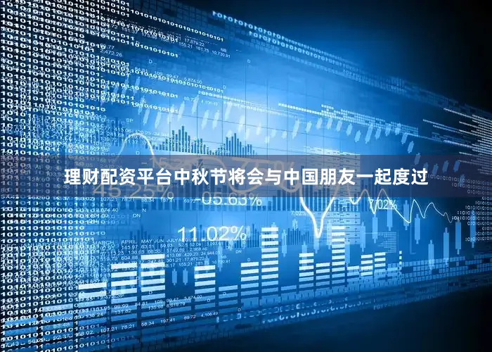 理财配资平台中秋节将会与中国朋友一起度过