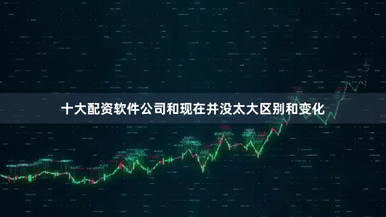 十大配资软件公司和现在并没太大区别和变化