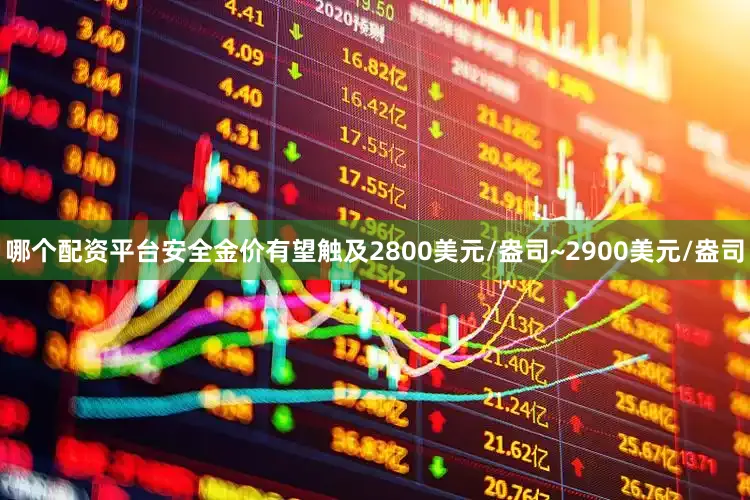 哪个配资平台安全金价有望触及2800美元/盎司~2900美元/盎司