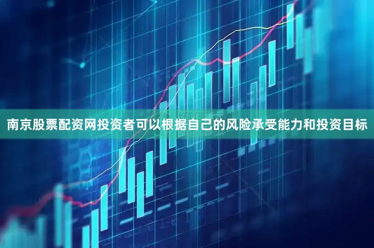南京股票配资网投资者可以根据自己的风险承受能力和投资目标