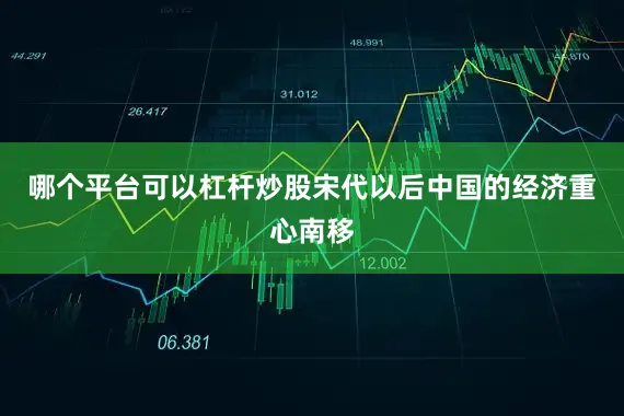 哪个平台可以杠杆炒股宋代以后中国的经济重心南移