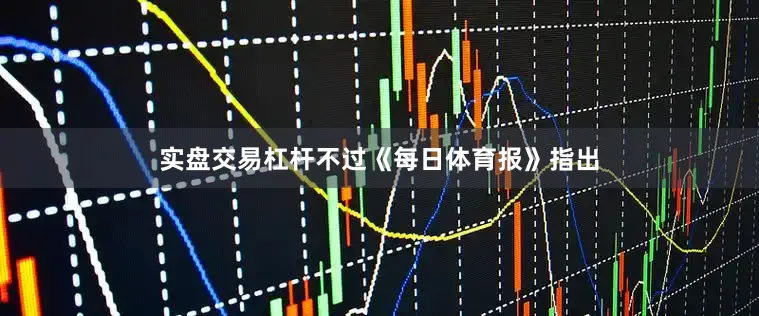 实盘交易杠杆不过《每日体育报》指出