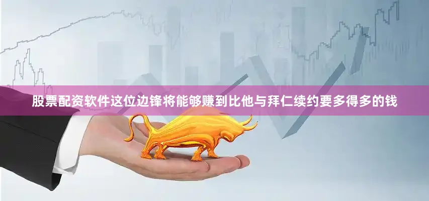 股票配资软件这位边锋将能够赚到比他与拜仁续约要多得多的钱