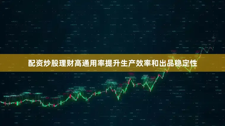配资炒股理财高通用率提升生产效率和出品稳定性