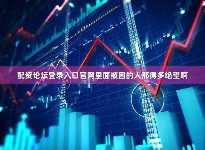 配资论坛登录入口官网里面被困的人那得多绝望啊