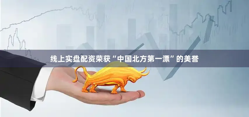 线上实盘配资荣获“中国北方第一漂”的美誉