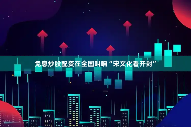 免息炒股配资在全国叫响“宋文化看开封”
