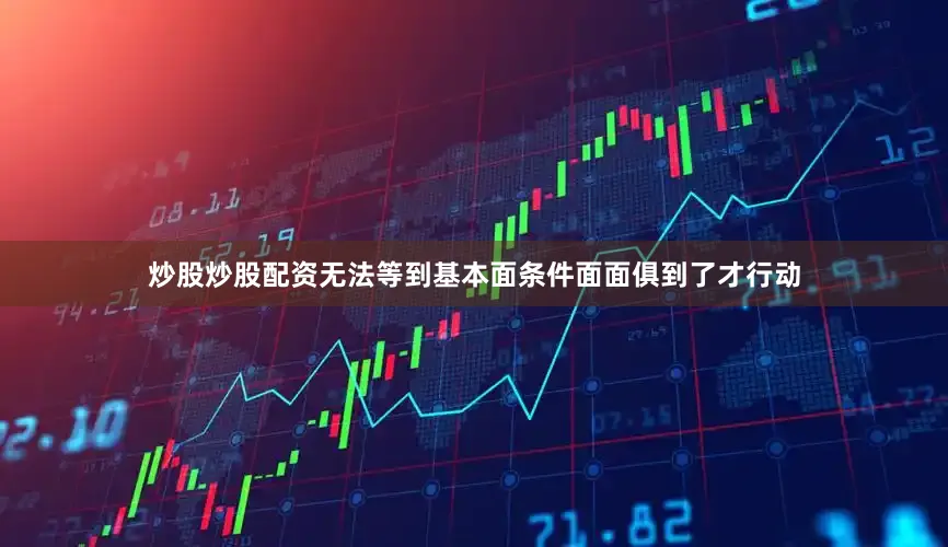 炒股炒股配资无法等到基本面条件面面俱到了才行动