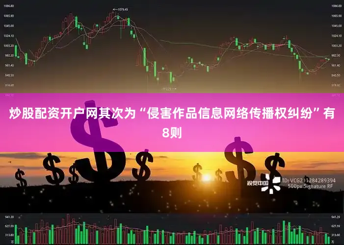 炒股配资开户网其次为“侵害作品信息网络传播权纠纷”有8则