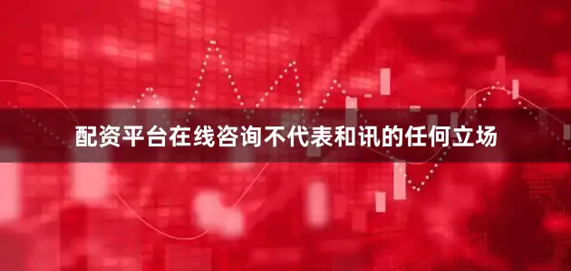 配资平台在线咨询不代表和讯的任何立场