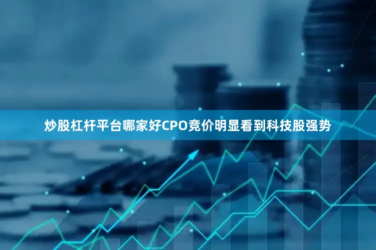 炒股杠杆平台哪家好CPO竞价明显看到科技股强势