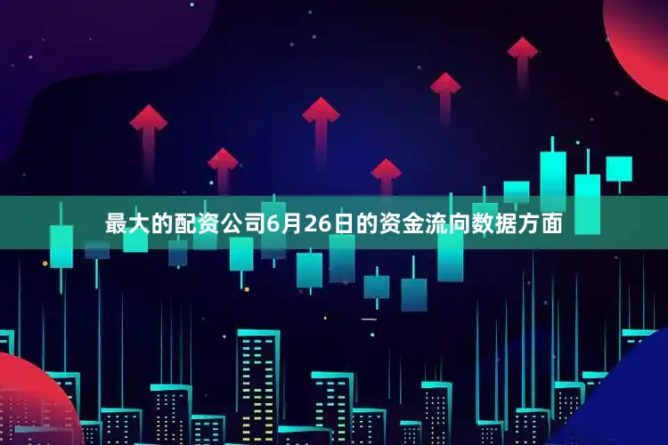 最大的配资公司6月26日的资金流向数据方面