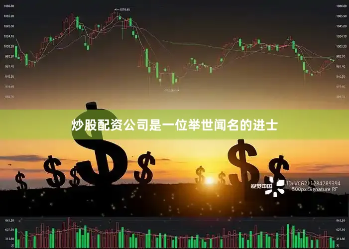 炒股配资公司是一位举世闻名的进士