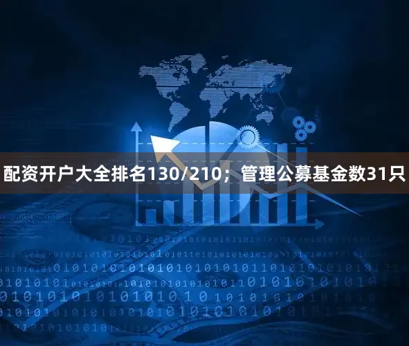 配资开户大全排名130/210；管理公募基金数31只