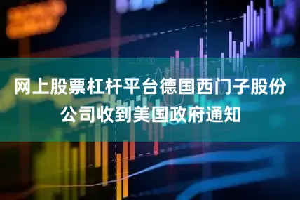 网上股票杠杆平台德国西门子股份公司收到美国政府通知