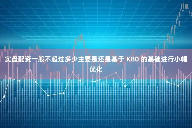 实盘配资一般不超过多少主要是还是基于 K80 的基础进行小幅优化