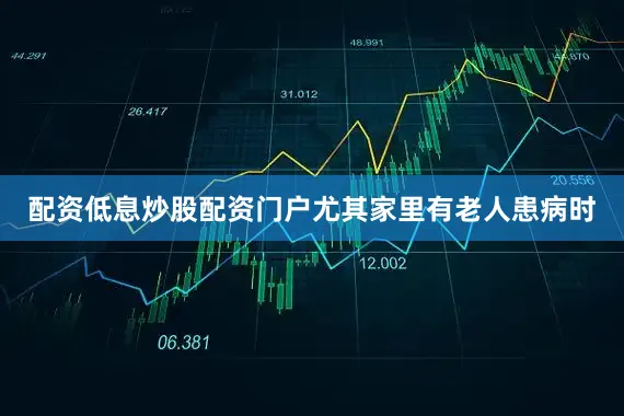 配资低息炒股配资门户尤其家里有老人患病时