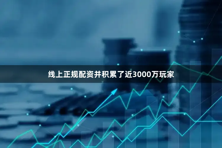 线上正规配资并积累了近3000万玩家