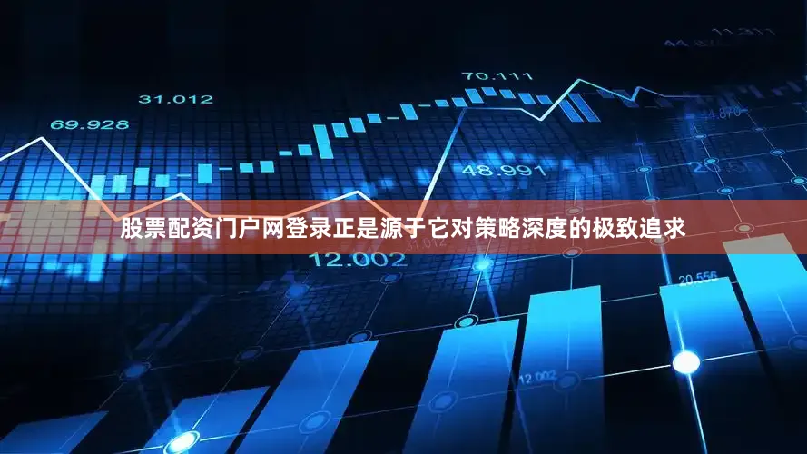 股票配资门户网登录正是源于它对策略深度的极致追求