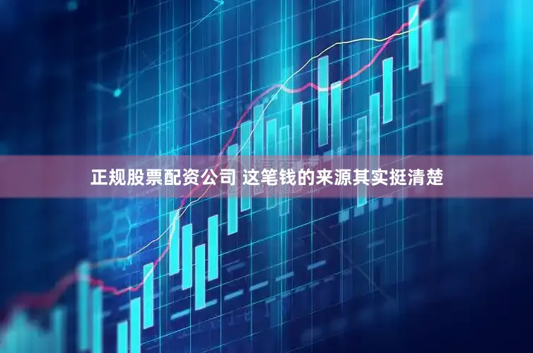 正规股票配资公司 这笔钱的来源其实挺清楚