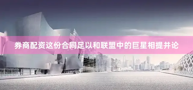 券商配资这份合同足以和联盟中的巨星相提并论