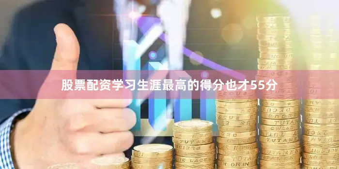股票配资学习生涯最高的得分也才55分
