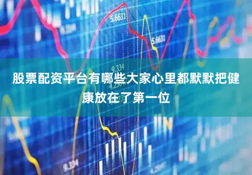 股票配资平台有哪些大家心里都默默把健康放在了第一位