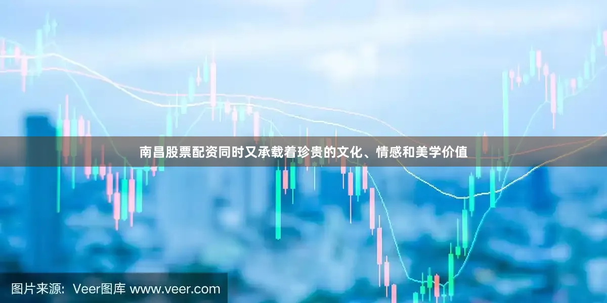 南昌股票配资同时又承载着珍贵的文化、情感和美学价值