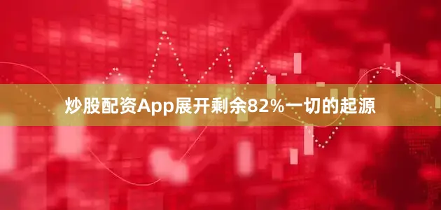 炒股配资App展开剩余82%一切的起源