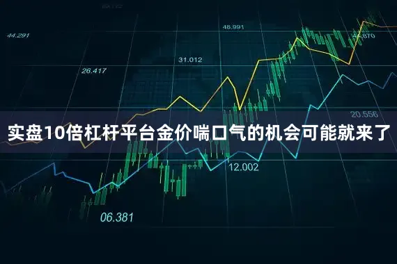 实盘10倍杠杆平台金价喘口气的机会可能就来了
