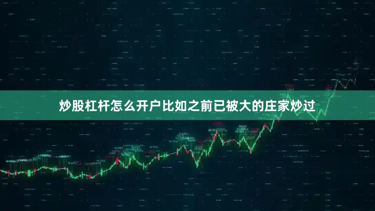 炒股杠杆怎么开户比如之前已被大的庄家炒过