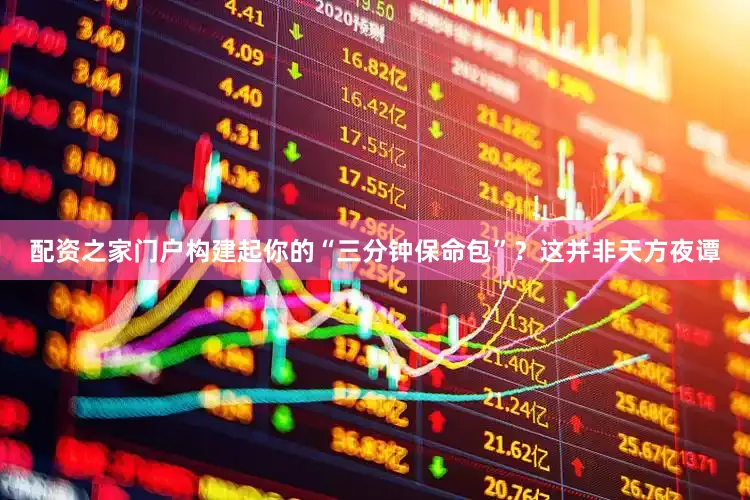 配资之家门户构建起你的“三分钟保命包”？这并非天方夜谭