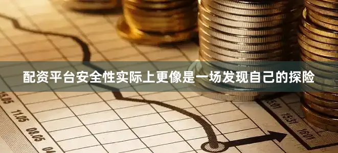 配资平台安全性实际上更像是一场发现自己的探险
