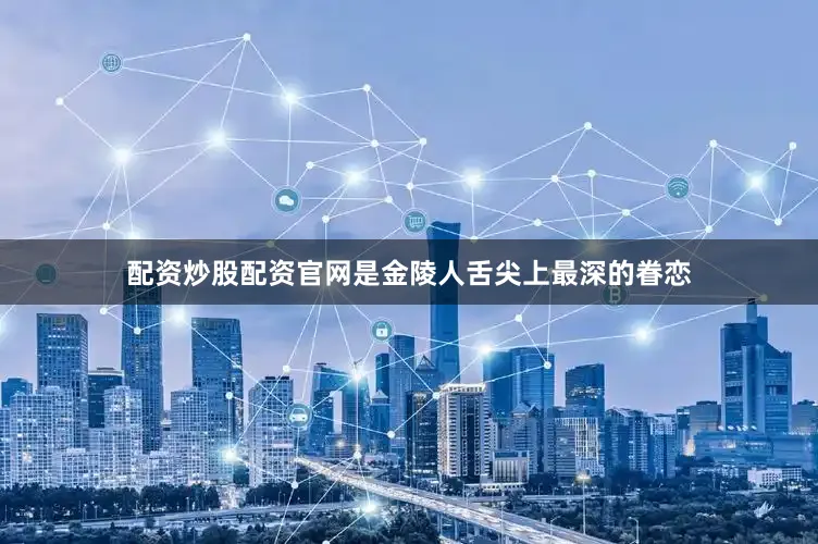 配资炒股配资官网是金陵人舌尖上最深的眷恋