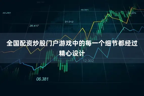 全国配资炒股门户游戏中的每一个细节都经过精心设计
