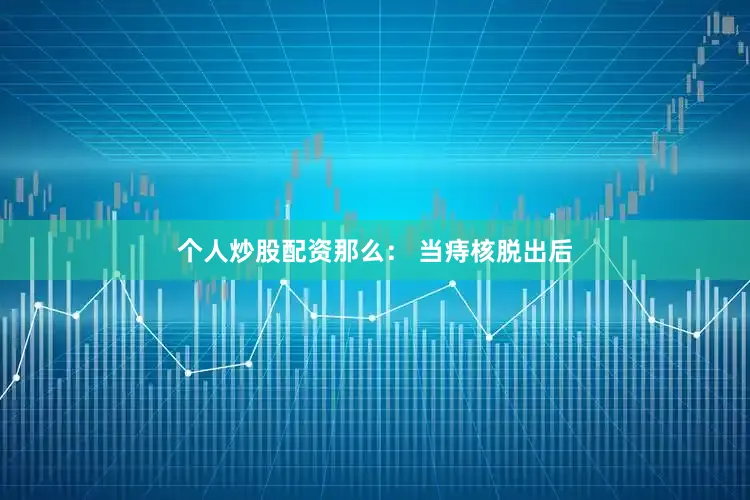 个人炒股配资那么： 当痔核脱出后