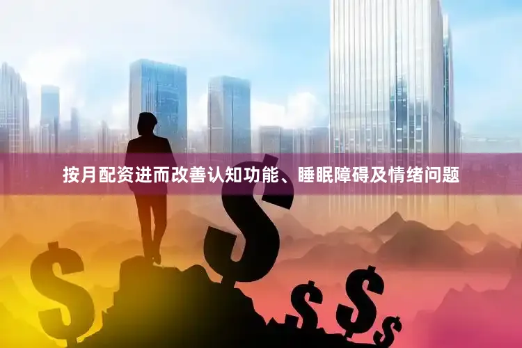 按月配资进而改善认知功能、睡眠障碍及情绪问题
