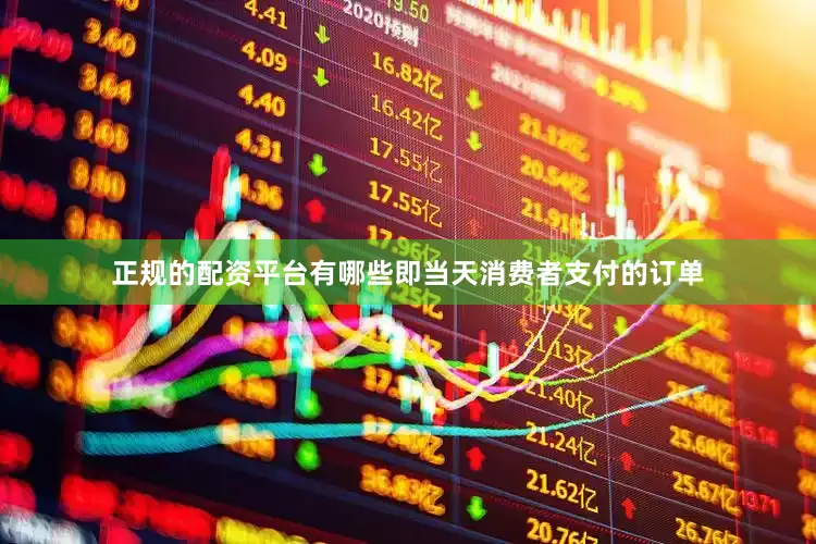 正规的配资平台有哪些即当天消费者支付的订单