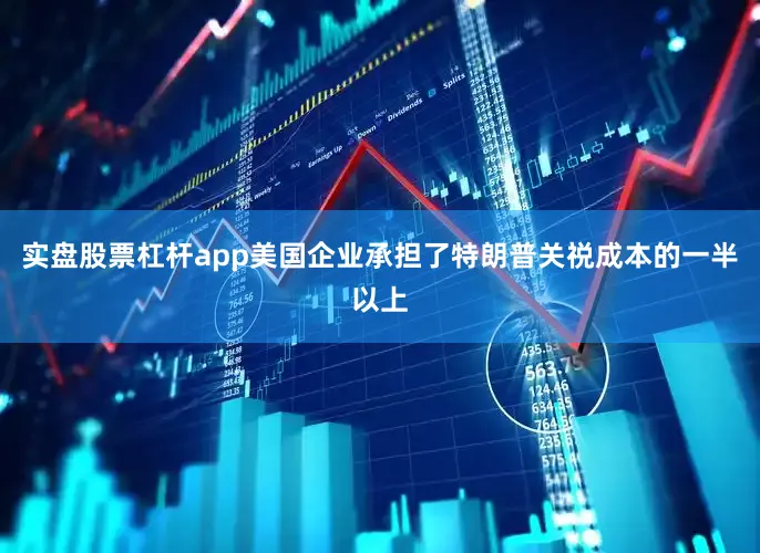 实盘股票杠杆app美国企业承担了特朗普关祱成本的一半以上