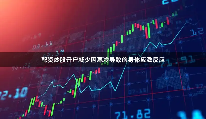 配资炒股开户减少因寒冷导致的身体应激反应