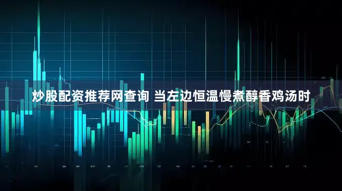 炒股配资推荐网查询 当左边恒温慢煮醇香鸡汤时