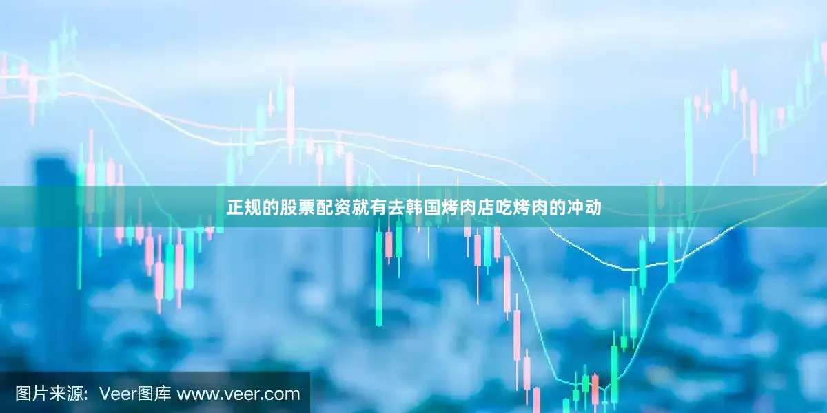 正规的股票配资就有去韩国烤肉店吃烤肉的冲动